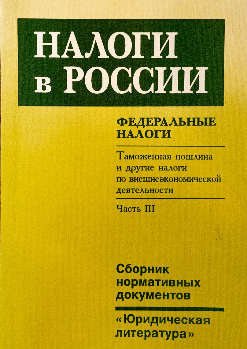 Налоги в России. Федеральные налоги. Ч. 3. Таможенная пошлина и другие налоги по внешнеэкономической деятельности: Сб. нормативных документов