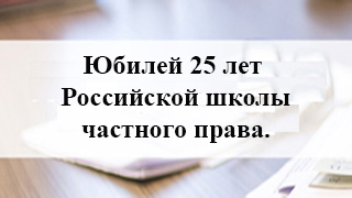 Юбилей 25 лет Российской школы частного права.