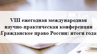 VIII ежегодная международная научно-практическая конференция «Гражданское право России: итоги года»