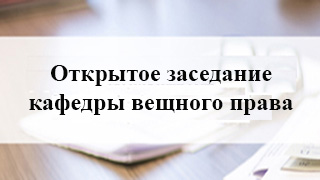 Открытое заседание кафедры вещного права Исследовательского центра частного права