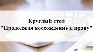 Круглый стол "Продолжая восхождение к праву"
