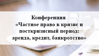 Конференция «Частное право в кризис и посткризисный период: аренда, кредит, банкротство»