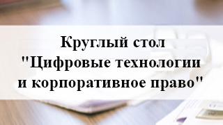 Круглый стол "Цифровые технологии и корпоративное право"