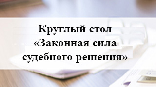 Круглый стол «Законная сила судебного решения»