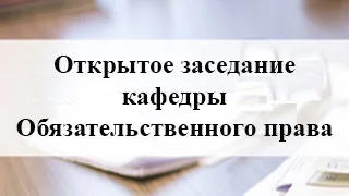 Открытое заседание кафедры Обязательственного права